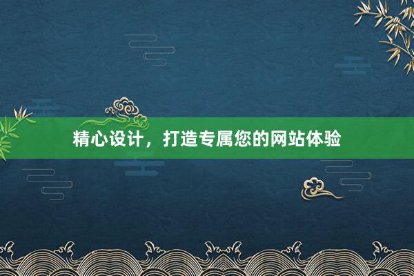 精心设计，打造专属您的网站体验