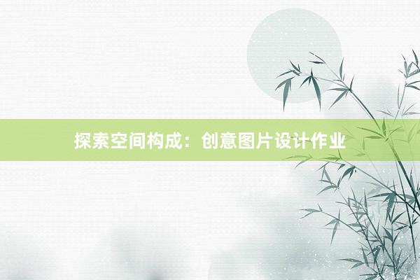 探索空间构成：创意图片设计作业